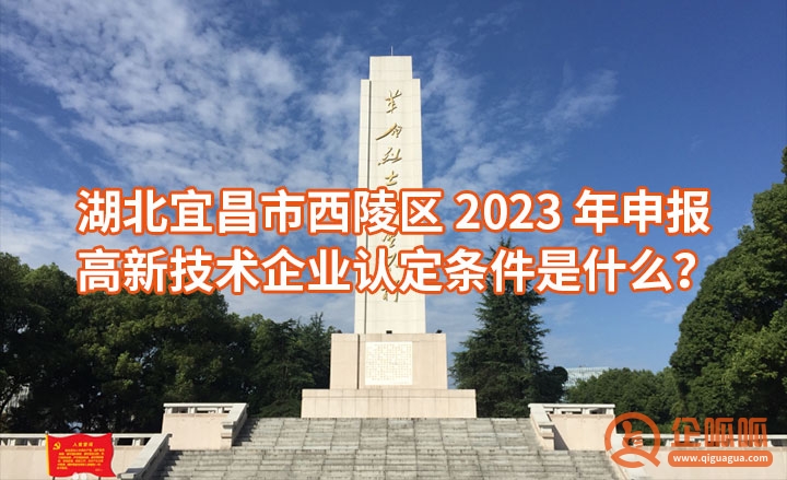 湖北宜昌市西陵区2023年申报高新技术企业认定条件是什么？（申报高新技术企业的八大基本条件）