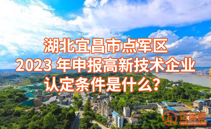 湖北宜昌市点军区2023年申报高新技术企业认定条件是什么？（申报国家高新技术企业的八大基本条件）
