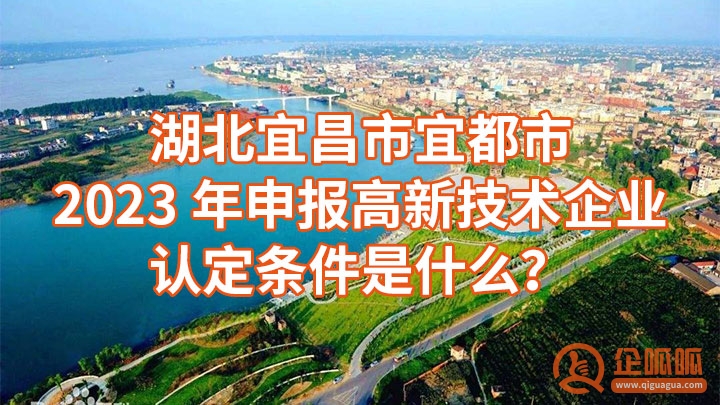 湖北宜昌市宜都市2023年申报高新技术企业认定条件是什么？（申报国家高新技术企业的八大基本条件）