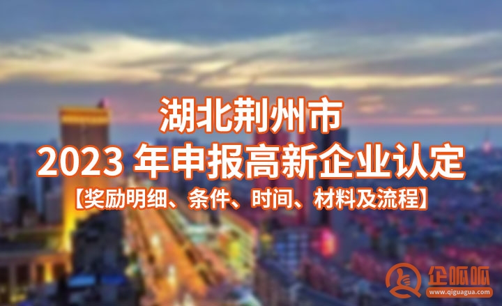 荆州市2023年申报高新企业认定【奖励明细、条件、时间、材料及流程】