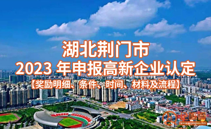 荆门市2023年申报高新企业认定指南【奖励明细、条件、时间、材料及流程】