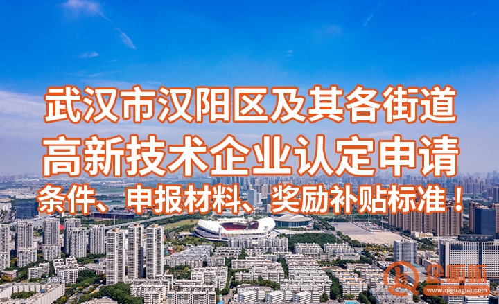 武汉高企认定 | (完整申报指南)2023武汉市汉阳区及各街道高新技术企业认定申请条件、申报材料、奖励补贴标准!