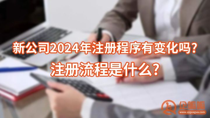 新公司2024年注册程序有变化吗?注册流程是什么?