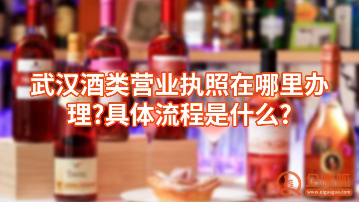 武汉酒类营业执照在哪里办理?具体流程是什么?